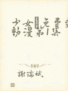 少女た免费观看动漫第1集