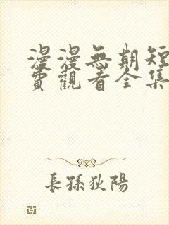 漫漫无期短剧免费观看全集高清版