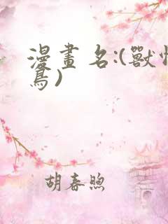 漫画名:(兽怖鸟)