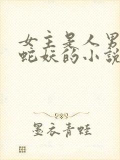 女主是人男主是蛇妖的小说