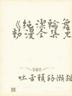 《纯洁轮舞曲》动漫全集免费观看