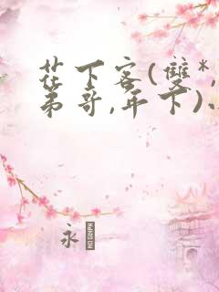 花下客(双*,弟哥,年下)小说