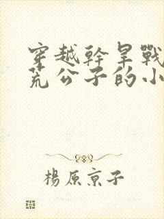 穿越干旱战乱逃荒公子的小说