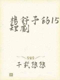 杨舒予的15部短剧