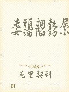 老头调教屈辱贵女沦陷的小说