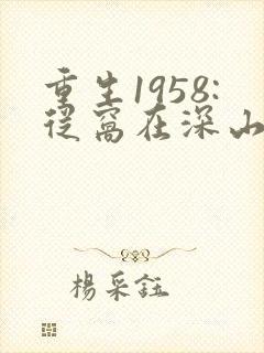 重生1958:从窝在深山打猎开始在线