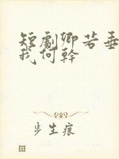 短剧卿若垂泪与我何干