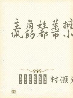 主角姓叶拥有玉佩的都市小说