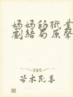 妈妈的职业4韩剧结局原声免费中文在线观看