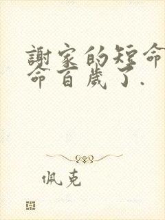 谢家的短命鬼长命百岁了.