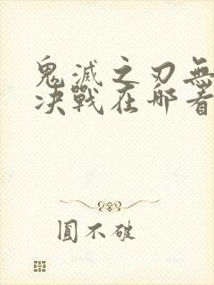 鬼灭之刃无限城决战在哪看