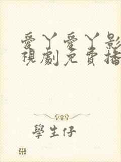 爱丫爱丫影院电视剧免费播放辣妹子