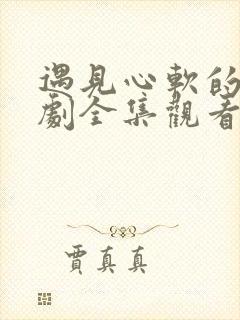 遇见心软的神短剧全集观看