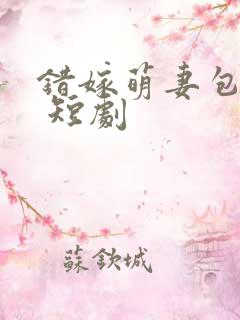 错嫁萌妻包甜的 短剧