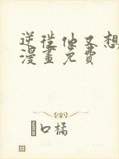 逆徙他又想欺师漫画免费