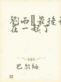 刘雨璠最后和谁在一起了