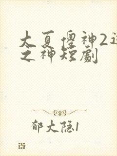 大夏傻神2逆袭之神短剧