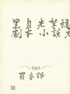 黑月光拿稳be剧本 小说免费