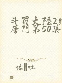 斗罗大陆2绝世唐门第50集