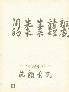 周先生请离开我的未来短剧免费观看