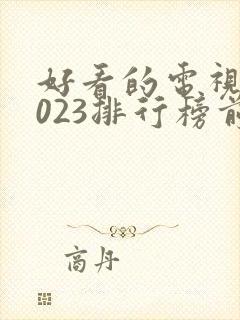 好看的电视剧2023排行榜前十名