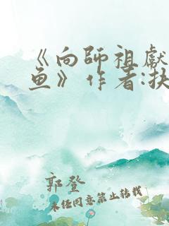 《向师祖献上咸鱼》作者:扶华