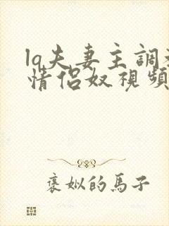 lq夫妻主调教情侣奴视频丨vk