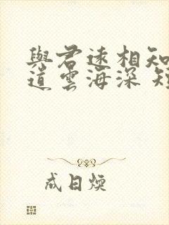 与君远相知,不道云海深 短剧