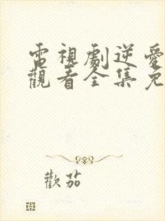 电视剧逆爱在线观看全集免费高清版