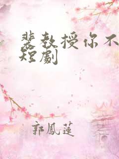 裴教授你不对劲短剧