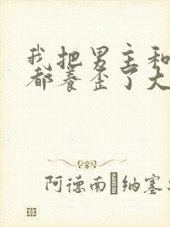 我把男主和反派都养歪了大结局