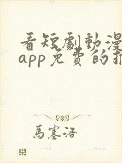 看短剧动漫软件app免费的推荐