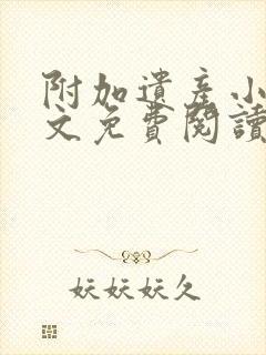 附加遗产小说全文免费阅读无删减