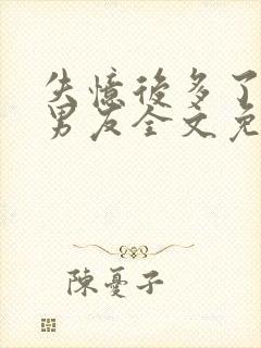 失忆后多了的前男友全文免费阅读txt