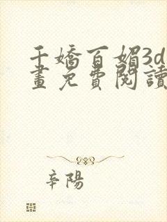 千娇百媚3d漫画免费阅读全集