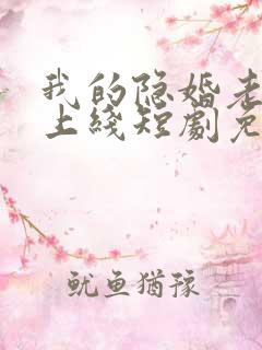 我的隐婚老公已上线短剧免费观看