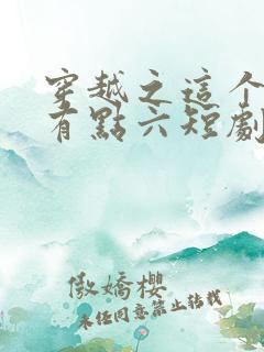 穿越之这个皇子有点六短剧