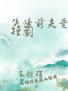 失忆前夫爱上我短剧