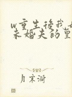 w重生后我嫁了未婚夫的皇叔》