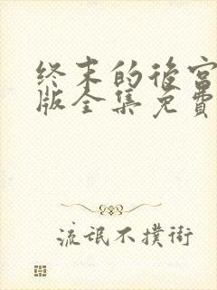 终末的后宫真人版全集免费观看