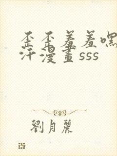 歪歪羞羞嘿咻汗汗漫画sss