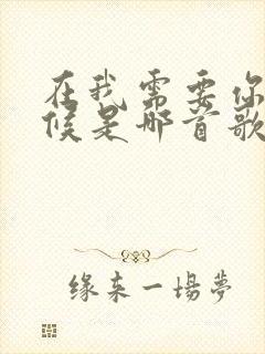 在我需要你的时候是哪首歌的歌词