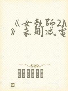 《女教师2hd》未删减电影在线观看