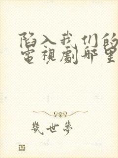 陷入我们的热恋电视剧哪里可以看