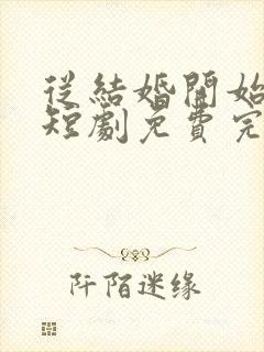 从结婚开始恋爱短剧免费完整版