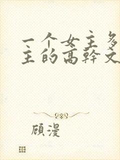 一个女主多个男主的高干文推荐