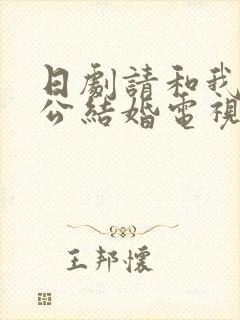 日剧请和我的老公结婚电视剧免费观看全集