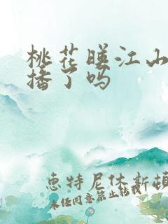 桃花映江山已经播了吗