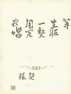 我用一生等你原唱完整版