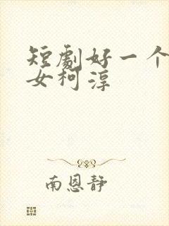 短剧好一个乖乖女柯淳